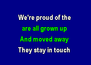 We're proud of the
are all grown up

And moved away

They stay in touch