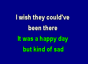 lwish they could've
been there

It was a happy day
but kind of sad