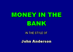 MONEY IIN TIHIIE
BANK

IN THE STYLE 0F

John Anderson