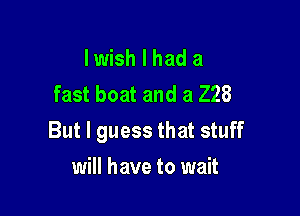 I wish I had a
fast boat and a 228

But I guess that stuff

will have to wait
