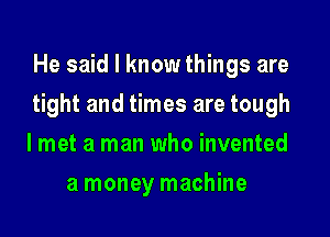 He said I know things are

tight and times are tough

lmet a man who invented
a money machine