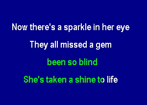 Now there's a sparkle in her eye

They all missed a gem
been so innd

She's taken a shine to life