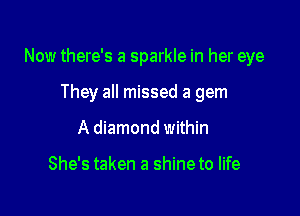 Now there's a sparkle in her eye

They all missed a gem
A diamond within

She's taken a shine to life