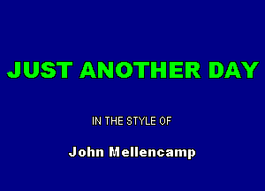 JUST ANOTHER DAY

IN THE STYLE 0F

John Mellencamp
