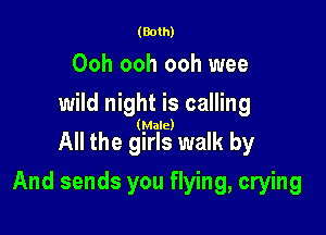 (Both)

Ooh ooh ooh wee
wild night is calling

(Male)

All the girls walk by

And sends you flying, crying