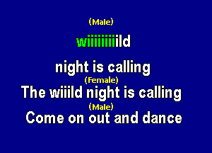 (Male)

wiiiiiiiiild

night is calling

(female)

The wiiild night is calling
( ac)
Come on (gut and dance