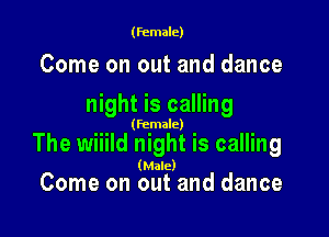 (female)

Come on out and dance
night is calling

(female)

The wiiild night is calling
( ac)
Come on (gut and dance