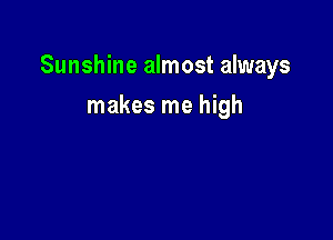 Sunshine almost always

makes me high