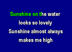 Sunshine on the water
looks so lovely

Sunshine almost always

makes me high