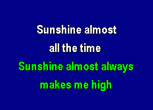 Sunshine almost
all the time

Sunshine almost always

makes me high