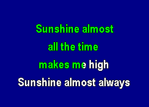 Sunshine almost
all the time
makes me high

Sunshine almost always