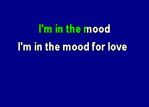 I'm in the mood

I'm in the mood for love