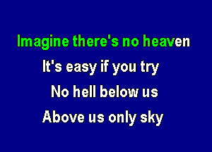 Imagine there's no heaven
It's easy if you try
No hell below us

Above us only sky