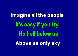 Imagine all the people
It's easy if you try
No hell below us

Above us only sky