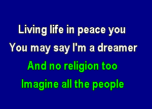 Living life in peace you
You may say I'm a dreamer
And no religion too

Imagine all the people