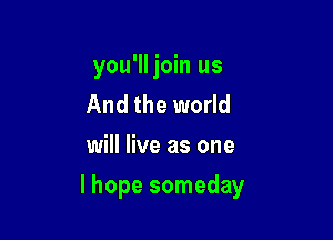 you'lljoin us
And the world
will live as one

lhope someday