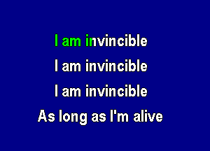 lam invincible
I am invincible
I am invincible

As long as I'm alive