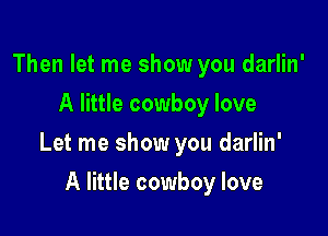 Then let me show you darlin'
A little cowboy love

Let me show you darlin'

A little cowboy love