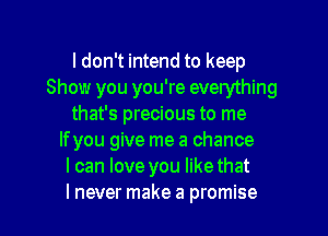 I don't intend to keep
Show you you're everything
that's precious to me
If you give me a chance
I can love you likethat

lnever make a promise I