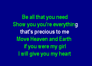 Be all that you need
Show you you're everything
that's precious to me

Move Heaven and Eanh
if you were my girl
I will give you my heart