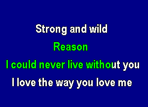 Strong and wild
Reason

I could never live without you

I love the way you love me