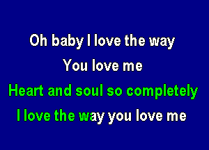 Oh baby I love the way
You love me

Heart and soul so completely

I love the way you love me