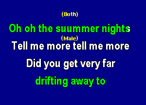 (Both)

Oh oh the suummer nights

(Male)
Tell me more tell me more

Did you get very far

drifting away to