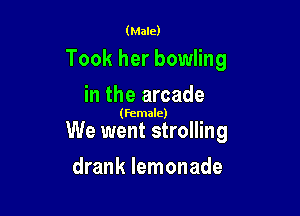 (Male)

Took her bowling
in the arcade

(female)

We went strolling

drank lemonade