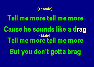 (Female)

Tell me more tell me more
Cause he sounds like a drag
(Male)

Tell me more tell me more

But you don't gotta brag