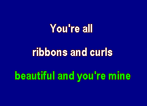 You're all

ribbons and curls

beautiful and you're mine