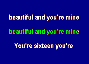 beautiful and you're mine

beautiful and you're mine

You're sixteen you're