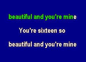 beautiful and you're mine

You're sixteen so

beautiful and you're mine