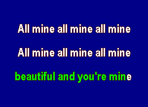 All mine all mine all mine

All mine all mine all mine

beautiful and you're mine