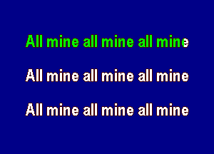 All mine all mine all mine

All mine all mine all mine

All mine all mine all mine