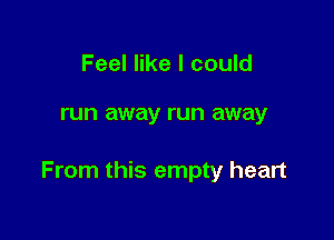 Feel like I could

run away run away

From this empty heart