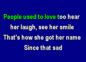 People used to love too hear
her laugh, see her smile
That's how she got her name
Since that sad