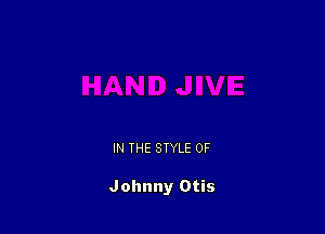 IN THE STYLE 0F

Johnny Otis