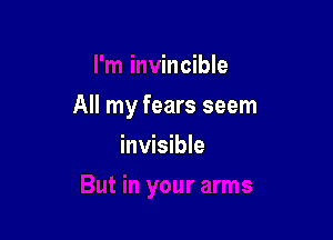 I'm invincible

But in your arms