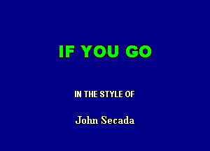 IF YOU GO

IN THE STYLE 0F

John Secada