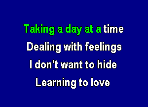 Taking a day at a time

Dealing with feelings

ldon't want to hide
Learning to love