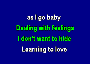 as I go baby

Dealing with feelings

ldon't want to hide
Learning to love