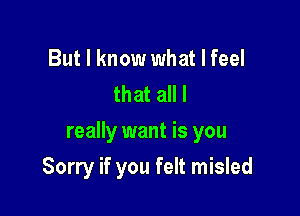 But I know what I feel
that all I

really want is you

Sorry if you felt misled