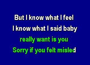 But I know what I feel
I know what I said baby

really want is you

Sorry if you felt misled