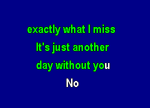 exactly what I miss
It's just another

day without you
No