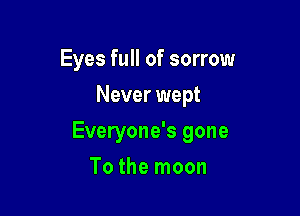 Eyes full of sorrow
Never wept

Everyone's gone

To the moon