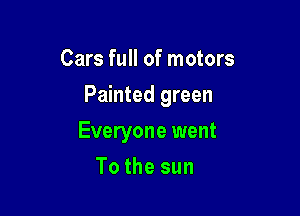 Cars full of motors

Painted green

Everyone went
To the sun