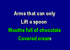 Arms that can only

Lift a spoon
Mouths full of chocolate
Covered cream