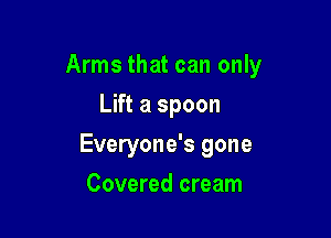 Arms that can only

Lift a spoon
Everyone's gone
Covered cream