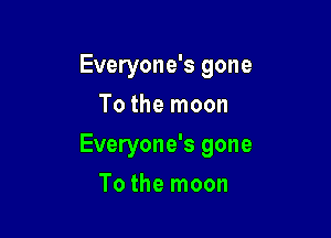 Everyone's gone
To the moon

Everyone's gone

To the moon