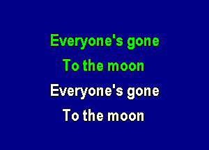 Everyone's gone
To the moon

Everyone's gone

To the moon